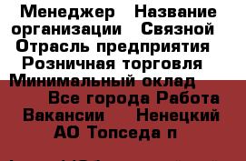 Менеджер › Название организации ­ Связной › Отрасль предприятия ­ Розничная торговля › Минимальный оклад ­ 20 000 - Все города Работа » Вакансии   . Ненецкий АО,Топседа п.